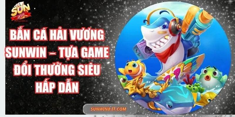 Bắn Cá Hải Vương Sunwin – Tựa Game Đổi Thưởng Siêu Hấp Dẫn 3 Sunwin Bắn Cá Hải Vương Sunwin – Tựa Game Đổi Thưởng Siêu Hấp Dẫn