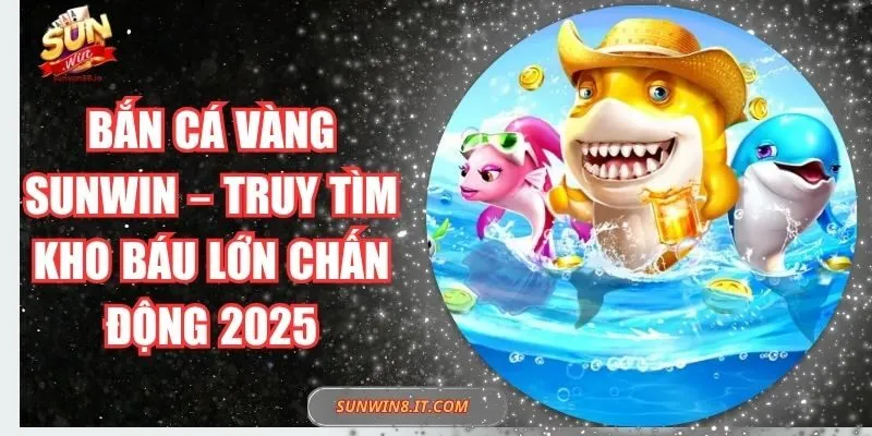 Bắn Cá Vàng Sunwin – Truy Tìm Kho Báu Lớn Chấn Động 2025 2 Sunwin Bắn Cá Vàng Sunwin – Truy Tìm Kho Báu Lớn Chấn Động 2025