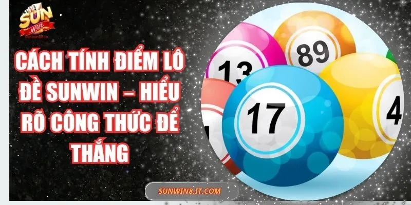 Cách Tính Điểm Lô Đề Sunwin – Hiểu Rõ Công Thức Để Thắng