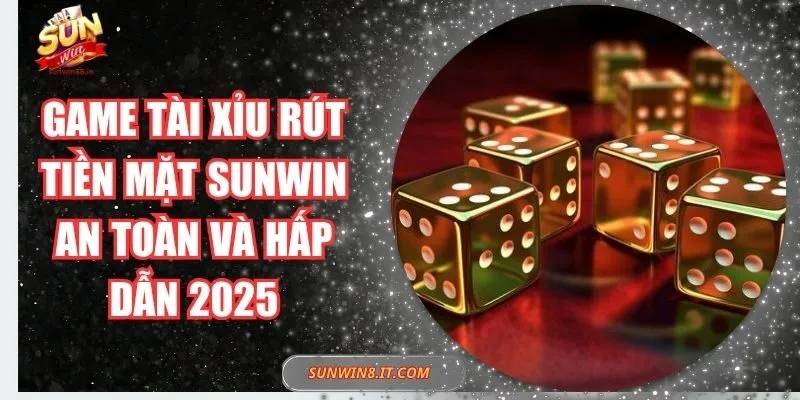 Game Tài Xỉu Rút Tiền Mặt Sunwin An Toàn Và Hấp Dẫn 2025 3 Sunwin Game Tài Xỉu Rút Tiền Mặt Sunwin An Toàn Và Hấp Dẫn 2025