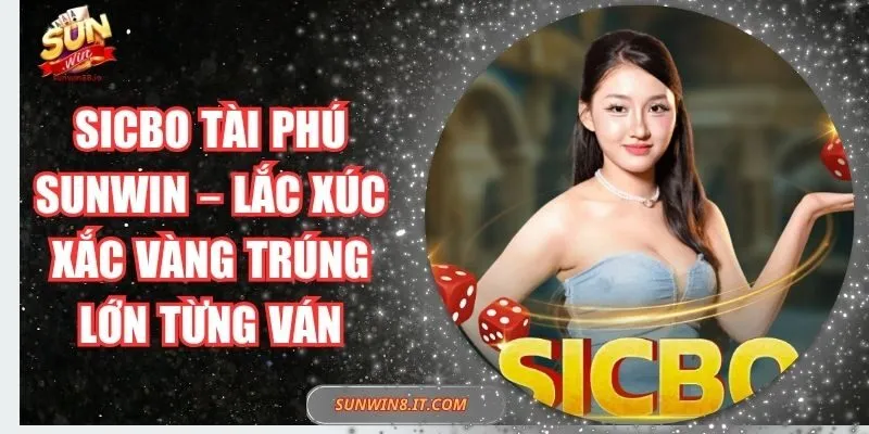 Sicbo Tài Phú Sunwin – Lắc Xúc Xắc Vàng Trúng Lớn Từng Ván